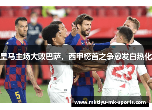 皇马主场大败巴萨，西甲榜首之争愈发白热化