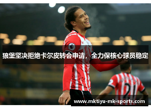 狼堡坚决拒绝卡尔皮转会申请，全力保核心球员稳定