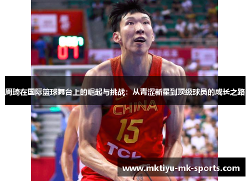 周琦在国际篮球舞台上的崛起与挑战：从青涩新星到顶级球员的成长之路
