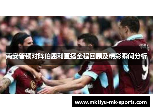 南安普顿对阵伯恩利直播全程回顾及精彩瞬间分析